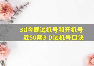 3d今晚试机号和开机号近50期3 D试机号口诀